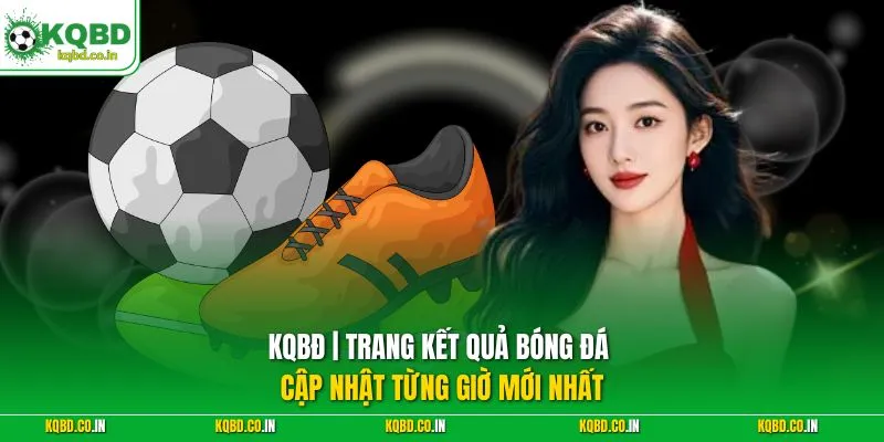 KQBD | Trang Kết Quả Bóng Đá Hôm Nay - Cập Nhật Từng Giờ 24/7